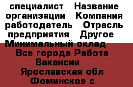 HR-специалист › Название организации ­ Компания-работодатель › Отрасль предприятия ­ Другое › Минимальный оклад ­ 1 - Все города Работа » Вакансии   . Ярославская обл.,Фоминское с.